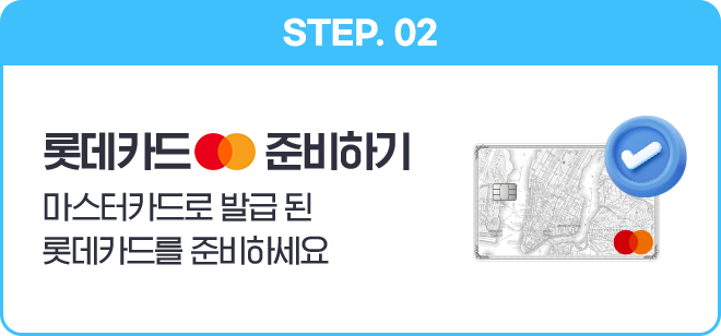 STEP 02 롯데카드 마스터카드 준비하기 - 마스터카드로 발급 된 롯데카드를 준비하세요
